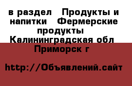  в раздел : Продукты и напитки » Фермерские продукты . Калининградская обл.,Приморск г.